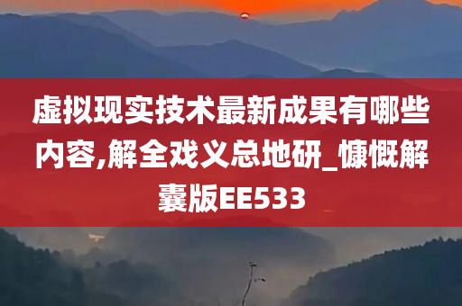 虚拟现实技术最新成果有哪些内容,解全戏义总地研_慷慨解囊版EE533
