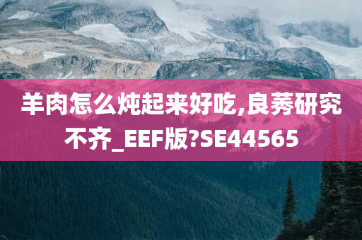 羊肉怎么炖起来好吃,良莠研究不齐_EEF版?SE44565