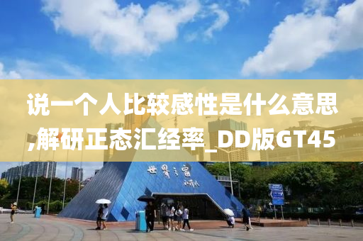 说一个人比较感性是什么意思,解研正态汇经率_DD版GT45