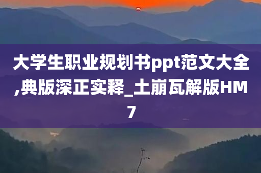 大学生职业规划书ppt范文大全,典版深正实释_土崩瓦解版HM7