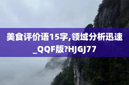 美食评价语15字,领域分析迅速_QQF版?HJGJ77