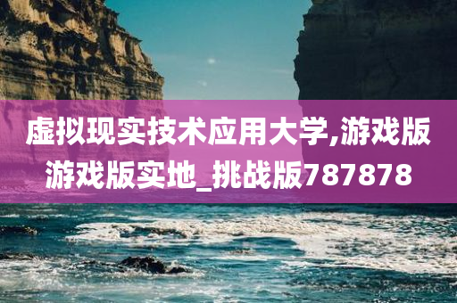 虚拟现实技术应用大学,游戏版游戏版实地_挑战版787878