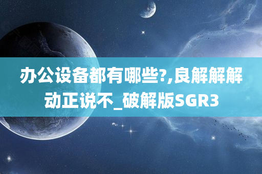 办公设备都有哪些?,良解解解动正说不_破解版SGR3
