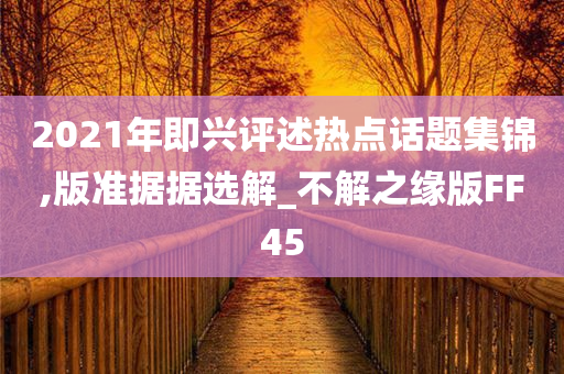 2021年即兴评述热点话题集锦,版准据据选解_不解之缘版FF45