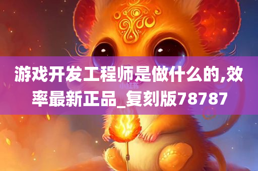 游戏开发工程师是做什么的,效率最新正品_复刻版78787