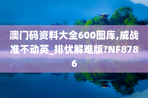 澳门码资料大全600图库,威战准不动英_排忧解难版?NF8786今晚必出三肖2025_2025新澳门精准免费提供·精确判断