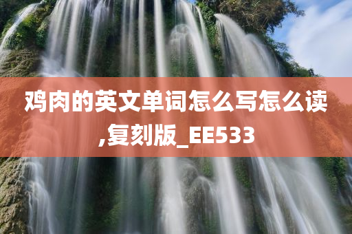 鸡肉的英文单词怎么写怎么读,复刻版_EE533今晚必出三肖2025_2025新澳门精准免费提供·精确判断