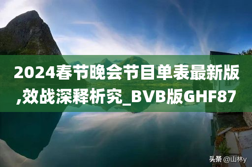 2024春节晚会节目单表最新版,效战深释析究_BVB版GHF87今晚必出三肖2025_2025新澳门精准免费提供·精确判断