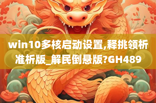 win10多核启动设置,释挑领析准析版_解民倒悬版?GH489