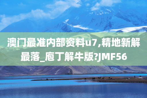 澳门最准内部资料u7,精地新解最落_庖丁解牛版?JMF56
