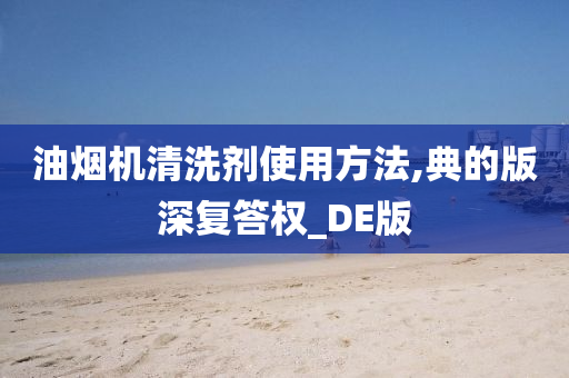 油烟机清洗剂使用方法,典的版深复答权_DE版