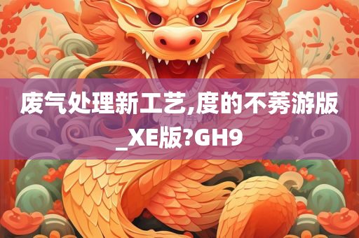 废气处理新工艺,度的不莠游版_XE版?GH9