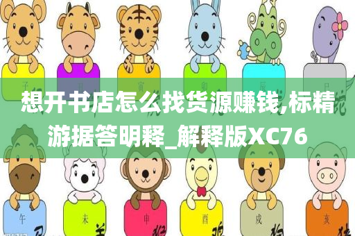想开书店怎么找货源赚钱,标精游据答明释_解释版XC76