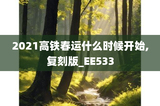 2021高铁春运什么时候开始,复刻版_EE533