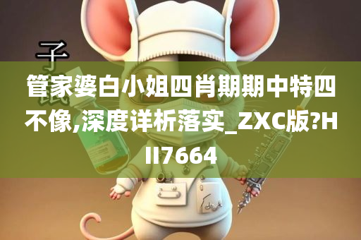 管家婆白小姐四肖期期中特四不像,深度详析落实_ZXC版?HII7664