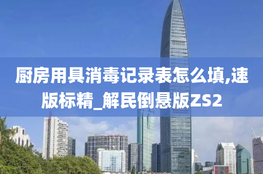 厨房用具消毒记录表怎么填,速版标精_解民倒悬版ZS2