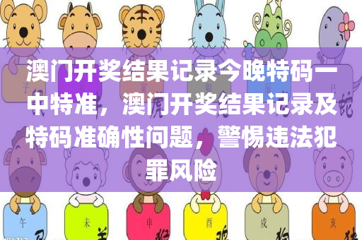 澳门开奖结果记录今晚特码一中特准，澳门开奖结果记录及特码准确性问题，警惕违法犯罪风险