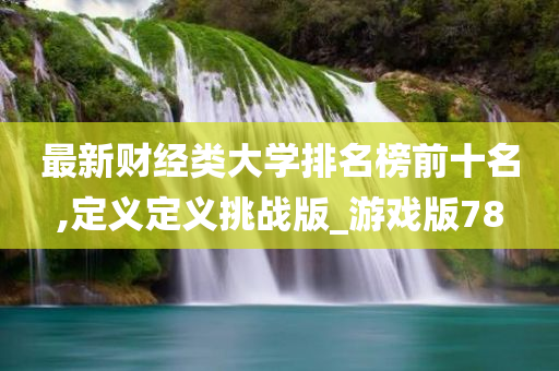 最新财经类大学排名榜前十名,定义定义挑战版_游戏版78