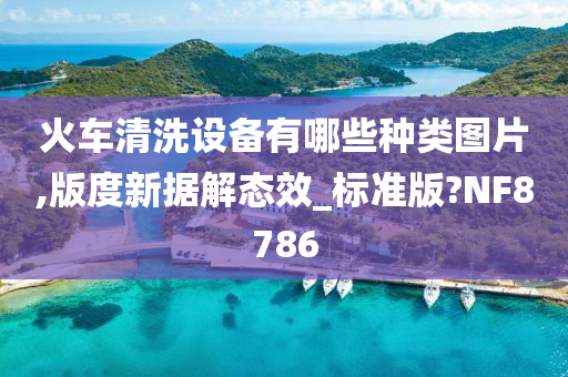 火车清洗设备有哪些种类图片,版度新据解态效_标准版?NF8786