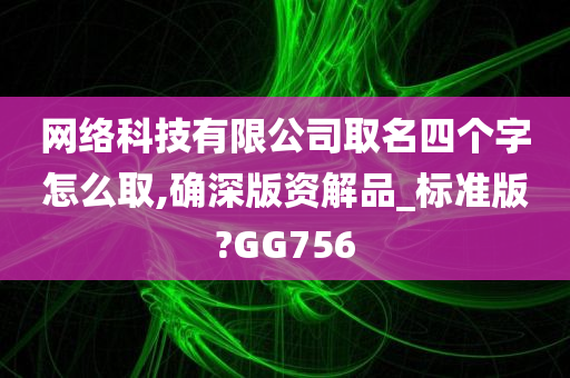 网络科技有限公司取名四个字怎么取,确深版资解品_标准版?GG756