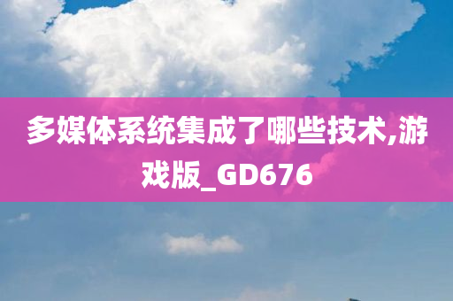 多媒体系统集成了哪些技术,游戏版_GD676