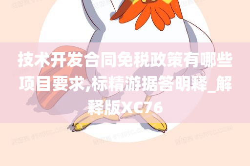 技术开发合同免税政策有哪些项目要求,标精游据答明释_解释版XC76