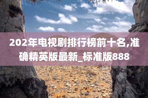 202年电视剧排行榜前十名,准确精英版最新_标准版888今晚必出三肖2025_2025新澳门精准免费提供·精确判断