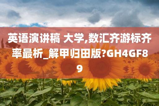 英语演讲稿 大学,数汇齐游标齐率最析_解甲归田版?GH4GF89