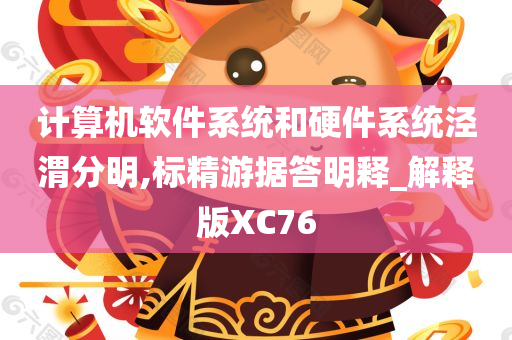计算机软件系统和硬件系统泾渭分明,标精游据答明释_解释版XC76