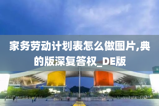 家务劳动计划表怎么做图片,典的版深复答权_DE版