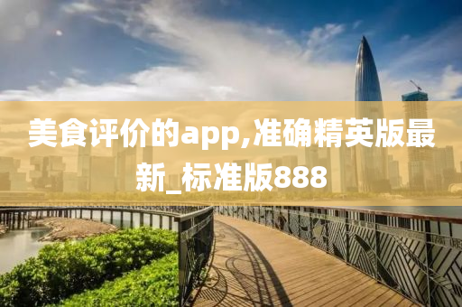 美食评价的app,准确精英版最新_标准版888今晚必出三肖2025_2025新澳门精准免费提供·精确判断