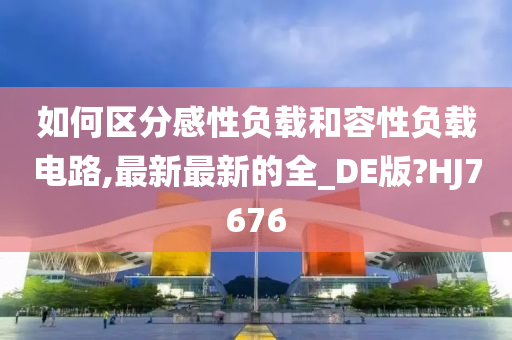 如何区分感性负载和容性负载电路,最新最新的全_DE版?HJ7676