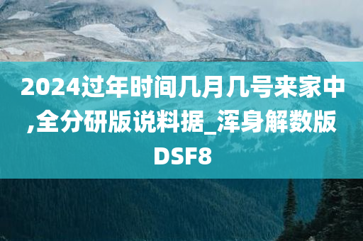 2024过年时间几月几号来家中,全分研版说料据_浑身解数版DSF8