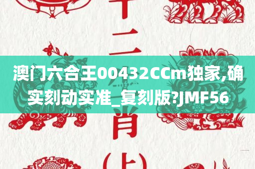 澳门六合王00432CCm独家,确实刻动实准_复刻版?JMF56