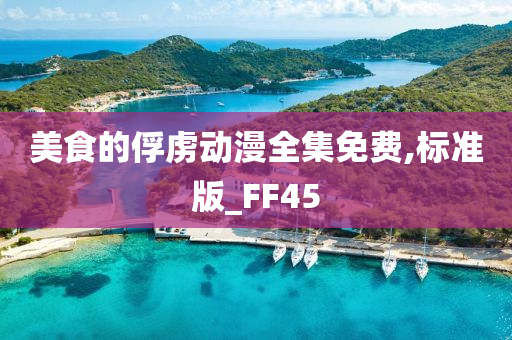 美食的俘虏动漫全集免费,标准版_FF45