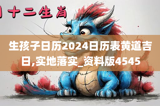 生孩子日历2024日历表黄道吉日,实地落实_资料版4545