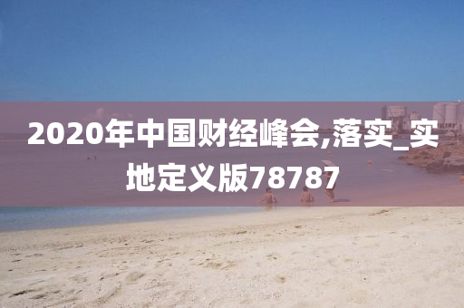 2020年中国财经峰会,落实_实地定义版78787