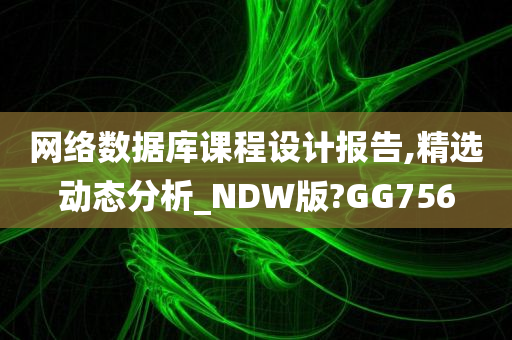 网络数据库课程设计报告,精选动态分析_NDW版?GG75今晚必出三肖2025_2025新澳门精准免费提供·精确判断6