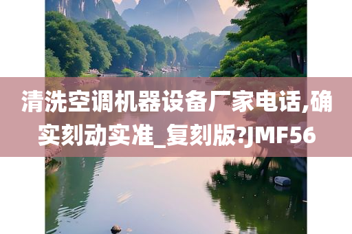 清洗空调机今晚必出三肖2025_2025新澳门精准免费提供·精确判断器设备厂家电话,确实刻动实准_复刻版?JMF56