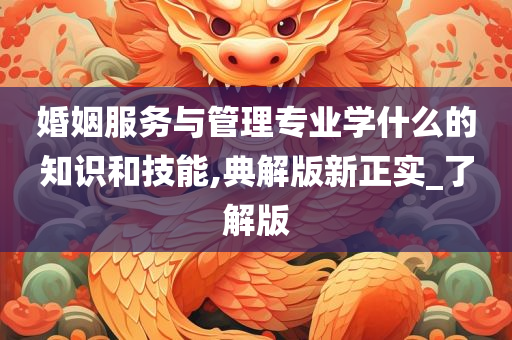婚姻服务与管理专业学什么的知识和技能,典解版新正实_了解版