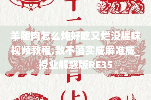 羊腿肉怎么炖好吃又烂没腥味视频教程,数不落实威解准威_授业解惑版RE35