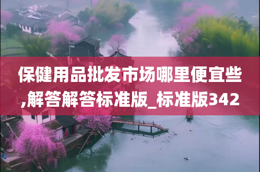 保健用品批发市场哪里便宜些,解答解答标准版_标准版342