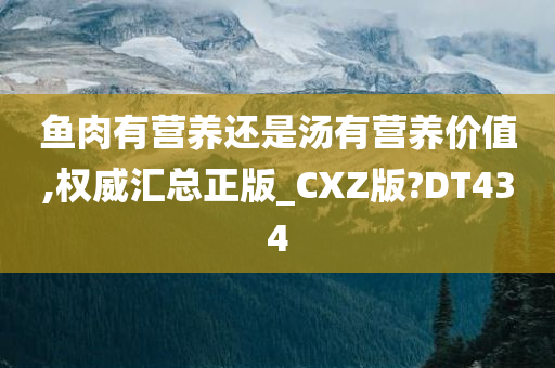 鱼肉有营养还是汤有营养价值,权威汇总正版_CXZ版?DT434