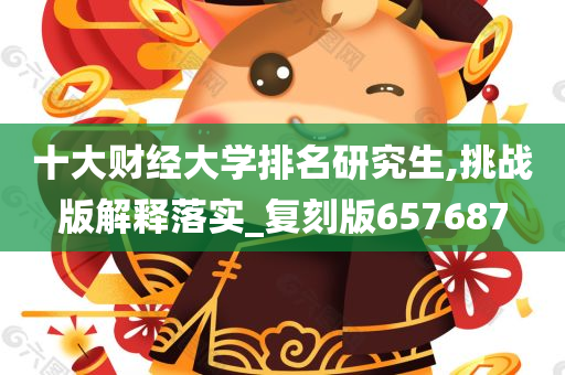 十大财经大学排名研究生,挑战版解释落实_复刻版657687