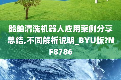 船舶清洗机器人应用案例分享总结,不同解析说明_BYU版?NF8786