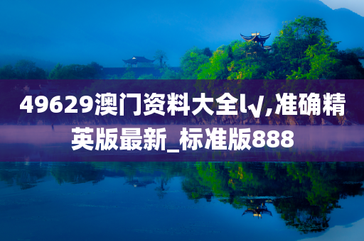 49629澳门资料大全l√,准确精英版最新_标准版888
