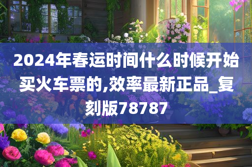 2024年春运时间什么时候开始买火车票的,效率最新正品_复刻版78787