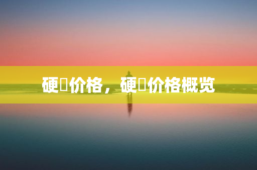 硬帀价格，硬帀价格概览