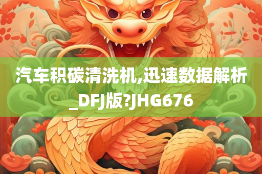 汽车积碳今晚必出三肖2025_2025新澳门精准免费提供·精确判断清洗机,迅速数据解析_DFJ版?JHG676