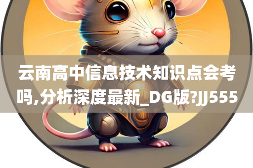 云南高中信息技术知识点会考吗,分析深度最新_DG版?JJ555